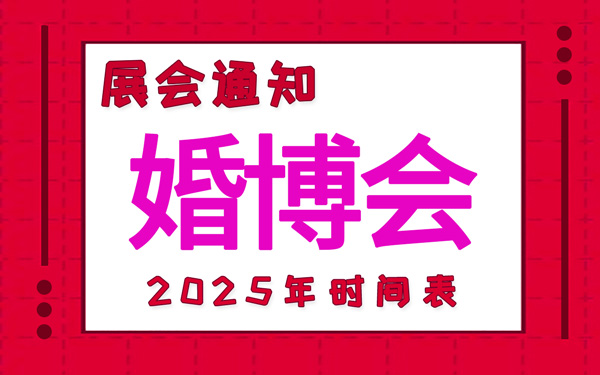 婚博會2025年時間表安排，中國婚博會時間表新鮮出爐！